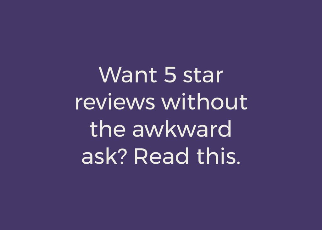 Want 5 Star Reviews Without the Awkward Ask? Read this...
