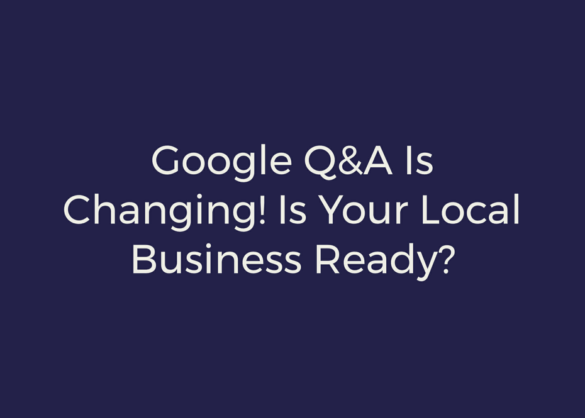 Google Q&A is Changing! Is Your Local Business Ready?